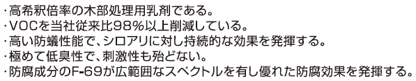 ＶＯＣ対策の決定版！フラニコチニル系製剤・ミケブロック乳剤・木部処理乳剤の業務販売｜高希釈倍率の木部処理用乳剤である。VOCを当社従来比98%以上削減している。高い防蟻性能で、シロアリに対し持続的な効果を発揮する。極めて低臭性で、刺激性も殆どない。防腐成分のF-69が広範囲なスペクトルを有し優れた防腐効果を発揮する。施行品質の向上：低ＶＯＣ・低臭・低刺激のミケブロック製剤を使用する事で、これまでより高品質の防蟻施行をお客様に提供する事ができます。安心感の向上：効力が高く、安全性も高いバランスの取れた製剤の為安心してご使用頂けます。５年間の屋外テストで有効性が証明されています。ジノテフランは急性毒性値（LD50）および慢性毒性値が高いより安全性が高い製剤です。ＶＯＣ対策の決定版！フラニコチニル系製剤・ミケブロック乳剤・木部処理乳剤の業務販売
