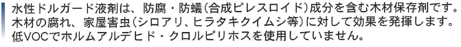 水性ドルガード液剤は防腐・防蟻（合成ピレスロイド）成分を含む木材保存剤です！木材の腐れ・家屋害虫（シロアリ、ヒラタキクイムシ等）に対して効果を発揮！業務用のシロアリ駆除殺虫剤、合成ピレスロイド系木部処理液剤・水性ドルガード液剤の販売、 土台、大引、根太、床束、柱、間柱、筋交いなどの土台、床組、軸組を効性する材と壁下地板（合板含む）（地面から高さ１ｍ以内）の防腐、防蟻！低VOCでホルムアルデヒド・クロルピリホスを使用していません！ビフェントリン、日本農薬株式会社