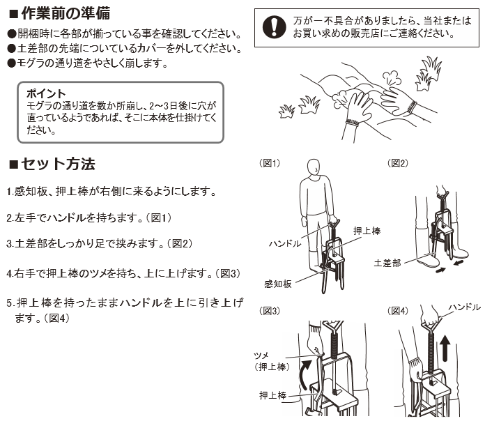 新しくなったD型モグラ捕りMD-1土に差し込むだけなので簡単に設置ができる！強くて丈夫な針はモグラの穴までしっかり届く！BtypeNO.151（旧D型モグラ捕りMD-1）の通信販売：テクノ株式会社製品名：BtypeNO.151（旧D型モグラ捕りMD-1）サイズ：W150×H430×D115mm重量：0,8kg材質：鉄（塗装仕上げ） 捕獲対象：モグラJAN4589676161513製造元：有限会社栄工業・土に差し込むだけなので簡に設置が出来る！掘り返さなくても作動が一目でわかる！強くて丈夫な針はモグラの穴までしっかり届く！モグラは一度作った穴を何度も使い餌を探して進みます。この際に潰れた穴は再度復旧して進む習性があります。設置の際は土が盛り上がったモグラの通り道と思われる場所にセットして下さい。設置後、ハンドルが落ちているかで罠にかかったか人目で分かります。安全確実にモグラを駆除出来ます。新しくなったD型モグラ捕りMD-1土に差し込むだけなので簡単に設置ができる！強くて丈夫な針はモグラの穴までしっかり届く！BtypeNO.151（旧D型モグラ捕りMD-1）の通信販売：テクノ株式会社